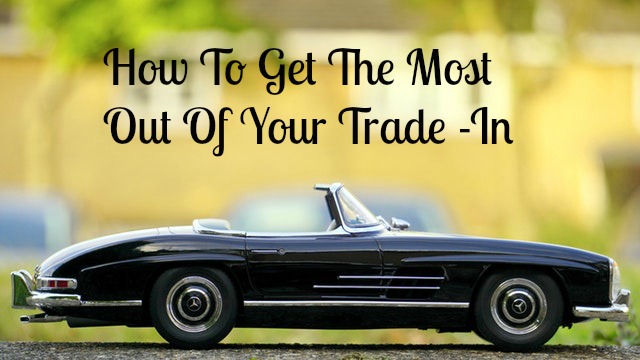 How To Get The Most Out Of Your Trade In